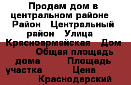 Продам дом в центральном районе › Район ­ Центральный район › Улица ­ Красноармейская › Дом ­ 58 › Общая площадь дома ­ 53 › Площадь участка ­ 340 › Цена ­ 3 000 000 - Краснодарский край, Новороссийск г. Недвижимость » Дома, коттеджи, дачи продажа   
